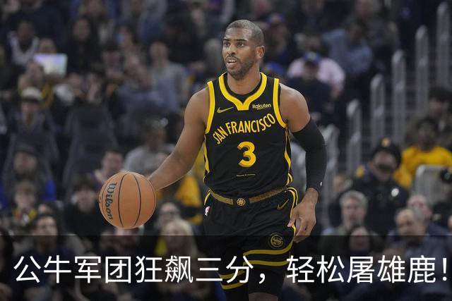 公牛军团狂飙三分，轻松屠雄鹿！