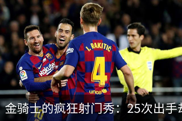 金骑士的疯狂射门秀：25次出手却只中1球，输得真是让人心疼！