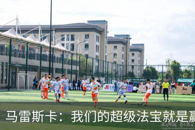 马雷斯卡：我们的超级法宝就是赢球这把钥匙